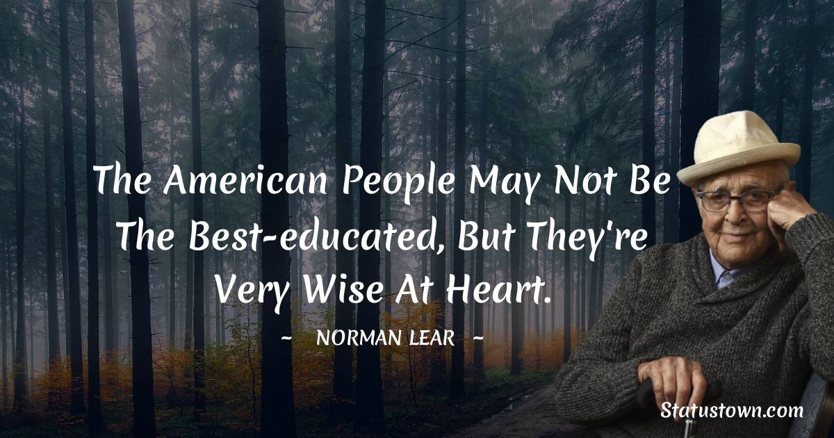 Norman Lear Quotes - The American people may not be the best-educated, but they're very wise at heart.